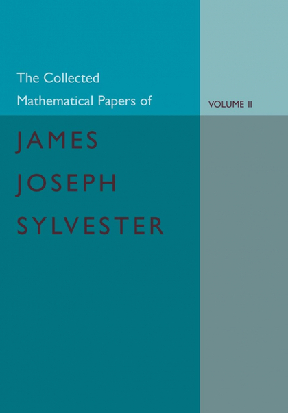 THE COLLECTED MATHEMATICAL PAPERS OF JAMES JOSEPH SYLVESTER