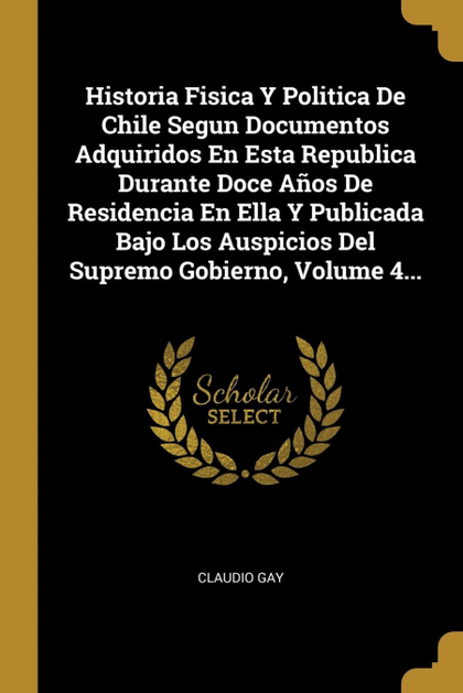 HISTORIA FISICA Y POLITICA DE CHILE SEGUN DOCUMENTOS ADQUIRIDOS EN ESTA REPUBLIC