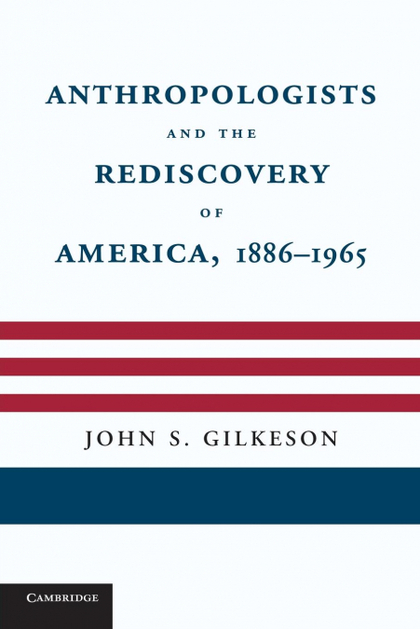 ANTHROPOLOGISTS AND THE REDISCOVERY OF AMERICA, 1886 1965
