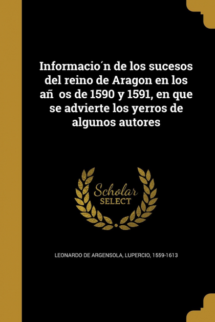 INFORMACION DE LOS SUCESOS DEL REINO DE ARAGON EN LOS ANOS DE 1590 Y 1591, EN QU