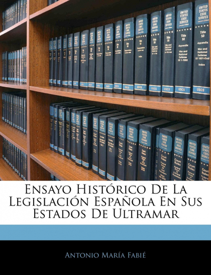 ENSAYO HISTÓRICO DE LA LEGISLACIÓN ESPAÑOLA EN SUS ESTADOS DE ULTRAMAR