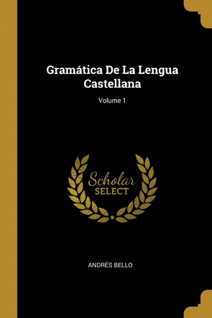 GRAMÁTICA DE LA LENGUA CASTELLANA; VOLUME 1