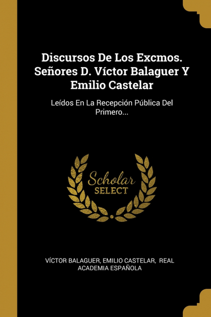DISCURSOS DE LOS EXCMOS. SEÑORES D. VÍCTOR BALAGUER Y EMILIO CASTELAR