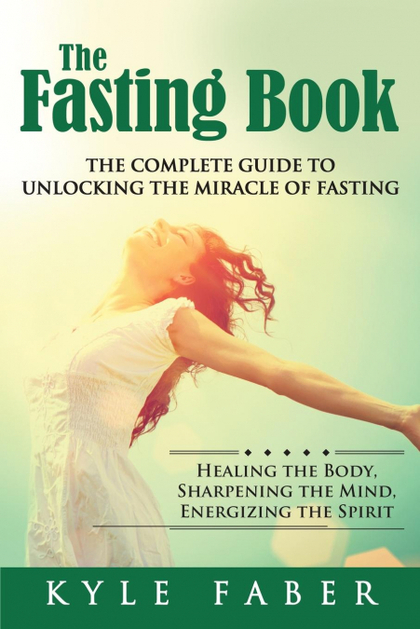 THE FASTING BOOK - THE COMPLETE GUIDE TO UNLOCKING THE MIRACLE OF FASTING