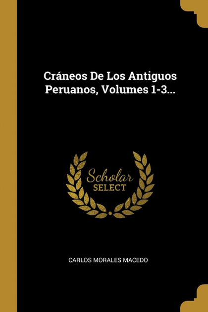 CRÁNEOS DE LOS ANTIGUOS PERUANOS, VOLUMES 1-3...