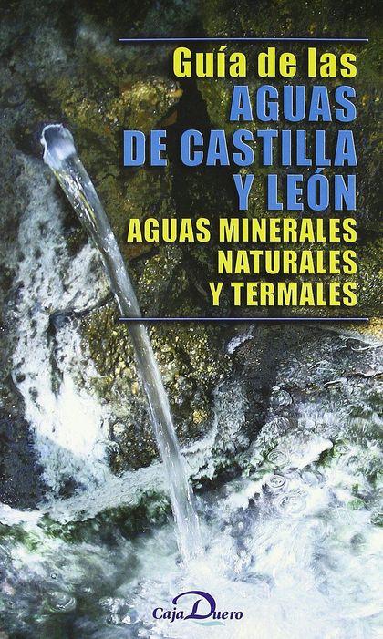 GUIA DE LAS AGUAS DE CASTILLA Y LEON. AGUAS MINERALES, NATURALES Y TERMALES