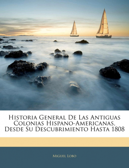 HISTORIA GENERAL DE LAS ANTIGUAS COLONIAS HISPANO-AMERICANAS, DESDE SU DESCUBRIM