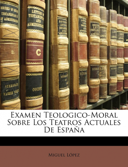 EXAMEN TEOLOGICO-MORAL SOBRE LOS TEATROS ACTUALES DE ESPAÑA