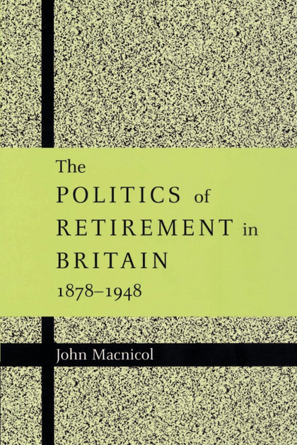 THE POLITICS OF RETIREMENT IN BRITAIN, 1878 1948