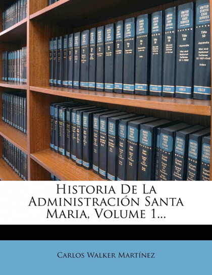 HISTORIA DE LA ADMINISTRACIÓN SANTA MARIA, VOLUME 1...