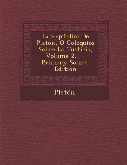 LA REPÚBLICA DE PLATÓN, O COLOQUIOS SOBRE LA JUSTICIA, VOLUME 2...