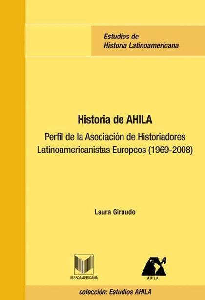 HISTORIA DE AHILA. PERFIL DE LA ASOCIACIÓN DE HISTORIADORES LATINOAMERICANISTAS.