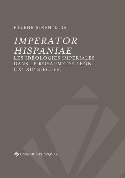 IMPERATOR HISPANIAE. LES IDÉOLOGIES IMPÉRIALES DANS LE ROYAUME DE LEÓN (IXE-XIIE SIÈCLES)