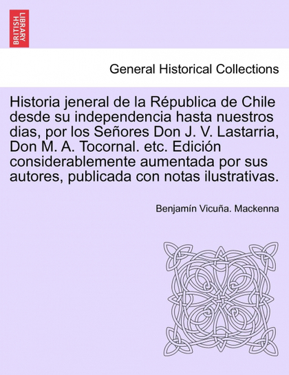 HISTORIA JENERAL DE LA REPUBLICA DE CHILE DESDE SU INDEPENDENCIA HASTA NUESTROS