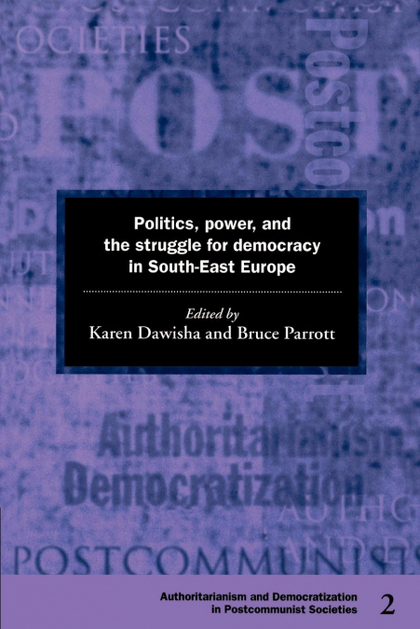POLITICS, POWER AND THE STRUGGLE FOR DEMOCRACY IN SOUTH-EAST EUROPE