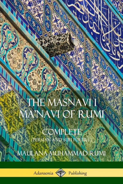 THE MASNAVI I MANAVI OF RUMI