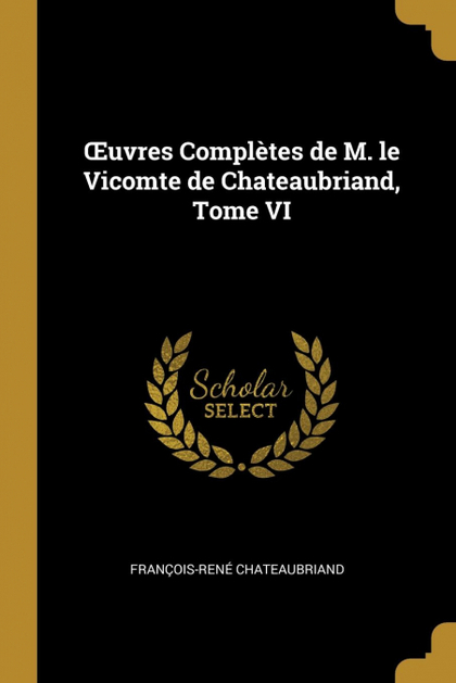 UVRES COMPLÈTES DE M. LE VICOMTE DE CHATEAUBRIAND, TOME VI