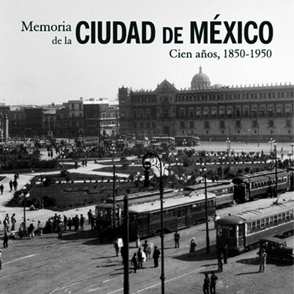 MEMORIA DE LA CIUDAD DE MÉXICO. 100 AÑOS, 1850-1950