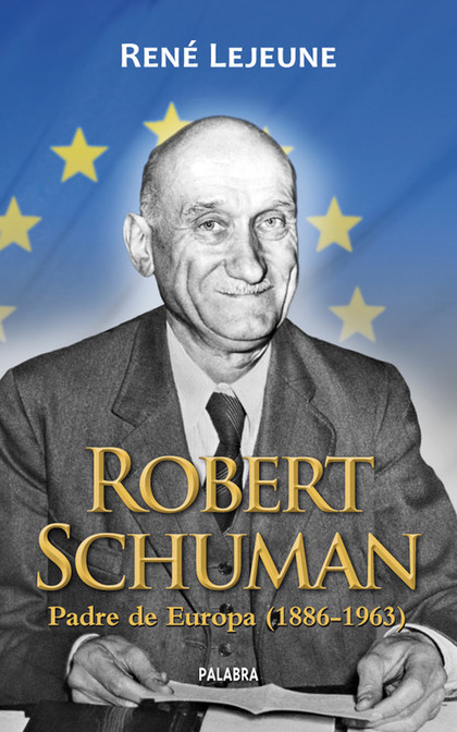 ROBERT SCHUMAN. PADRE DE EUROPA (1886-1963)