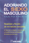 ADORANDO EL SEXO MASCULINO : CULTO FÁLICO : REALIDAD Y FICCIÓN DE LOS TABÚES SEXUALES