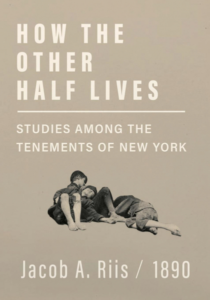 HOW THE OTHER HALF LIVES - STUDIES AMONG THE TENEMENTS OF NEW YORK