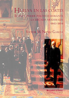 HUELVA EN LAS CORTES. ELITES Y PODER POLÍTICO DURANTE LA DÉCADA MODERADA (1843 - 1854)