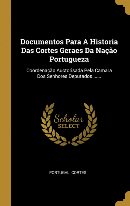 DOCUMENTOS PARA A HISTORIA DAS CORTES GERAES DA NAÇÃO PORTUGUEZA