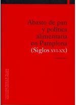 ABASTO DE PAN Y POLÍTICA ALIMENTARIA EN PAMPLONA (SIGLOS XVI-XX)