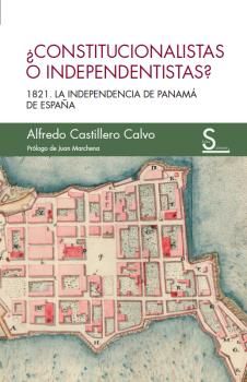 CONSTITUCIONALISTAS O INDEPENDENTISTAS?. 1821, LA INDEPENDENCIA DE PANAMÁ DE ESPAÑA