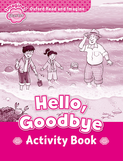 OXFORD READ AND IMAGINE STARTER. HELLO GOODBYE ACTIVITY BOOK