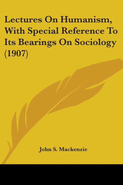LECTURES ON HUMANISM, WITH SPECIAL REFERENCE TO ITS BEARINGS ON SOCIOLOGY (1907)