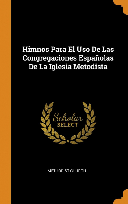 HIMNOS PARA EL USO DE LAS CONGREGACIONES ESPAÑOLAS DE LA IGLESIA METODISTA
