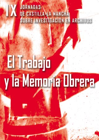 EL TRABAJO Y LA MEMORIA OBRERA : ACTAS DE LAS IX JORNADAS DE CASTILLA-LA MANCHA SOBRE INVESTIGA