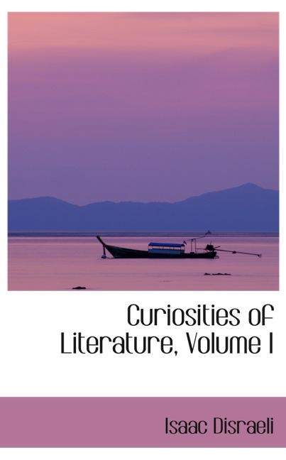 CURIOSITIES OF LITERATURE, VOLUME I