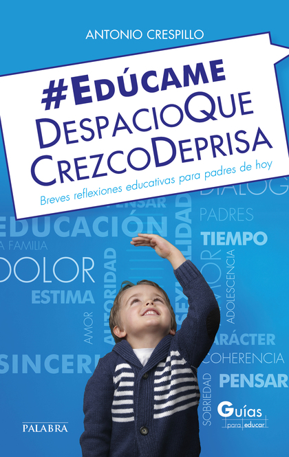 EDÚCAME DESPACIO QUE CREZCO DEPRISA. BREVES REFLEXIONES EDUCATIVAS PARA PADRES DE HOY
