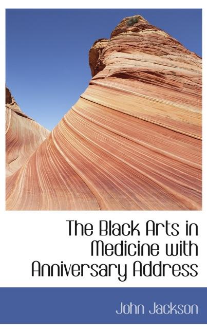 THE BLACK ARTS IN MEDICINE WITH ANNIVERSARY ADDRESS