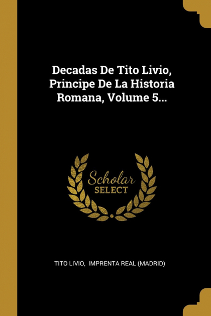 DECADAS DE TITO LIVIO, PRINCIPE DE LA HISTORIA ROMANA, VOLUME 5...
