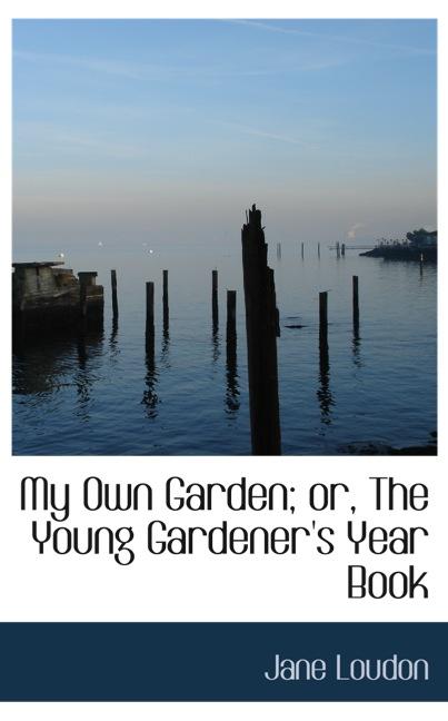 MY OWN GARDEN; OR, THE YOUNG GARDENER`S YEAR BOOK