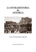 LA INTRAHISTORIA DE ASTORGA EN LAS ILUSTRACIONES, 1880-1980