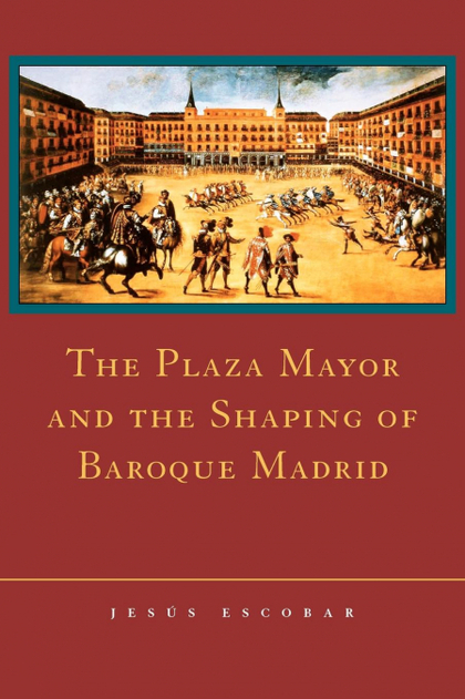 THE PLAZA MAYOR AND THE SHAPING OF BAROQUE MADRID