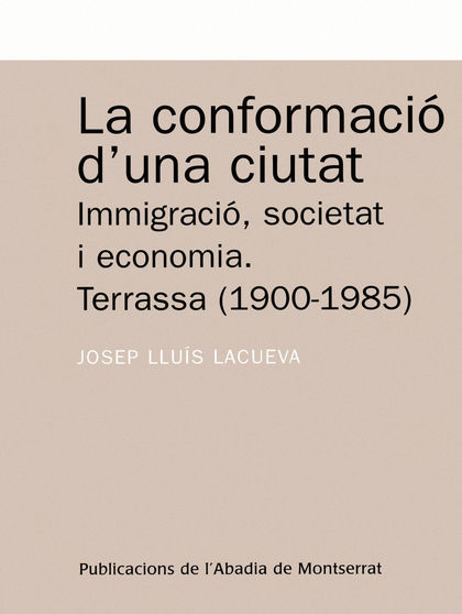 LA CONFORMACIÓ D´UNA CIUTAT : IMMIGRACIÓ, SOCIETAT I ECONOMIA. TERRASSA (1900-1985)