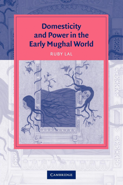 DOMESTICITY AND POWER IN THE EARLY MUGHAL WORLD