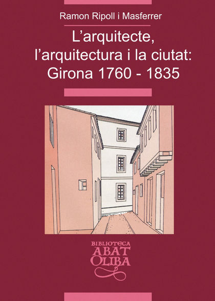 L´ARQUITECTE, L´ARQUITECTURA I LA CIUTAT : GIRONA 1760-1835