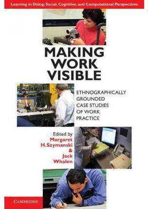 MAKING WORK VISIBLE. ETHNOGRAPHICALLY GROUNDED CASE ESTUDIES OF WORK PRACTICE