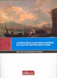LA FORTIFICACIÓN DE LAS BASE NAVAL DE CARTAGENA EN EL SIGLO XVIII : PROYECTOS, MAPAS Y PLANOS