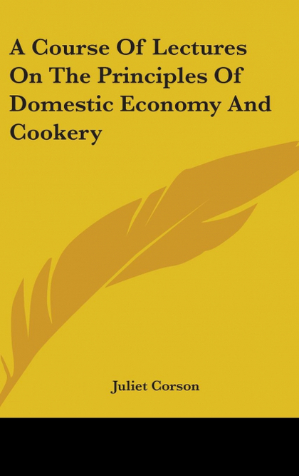 A COURSE OF LECTURES ON THE PRINCIPLES OF DOMESTIC ECONOMY AND COOKERY