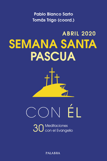 SEMANA SANTA-PASCUA 2020, CON ÉL. ABRIL 2020. 30 MEDITACIONES CON EL EVANGELIO