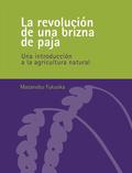LA REVOLUCIÓN DE UNA BRIZNA DE PAJA : UNA INTRODUCCIÓN A LA AGRICULTURA NATURAL