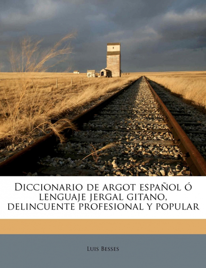 DICCIONARIO DE ARGOT ESPAÑOL Ó LENGUAJE JERGAL GITANO, DELINCUENTE PROFESIONAL Y
