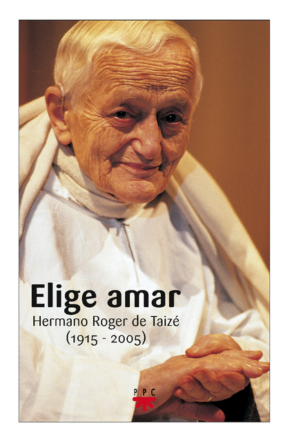 ELIGE AMAR : HERMANO ROGER DE TAIZÉ (1915-2005)